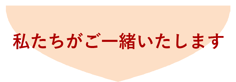 私たちがご一緒いたします